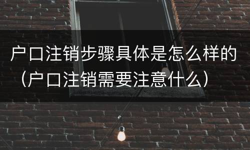户口注销步骤具体是怎么样的（户口注销需要注意什么）