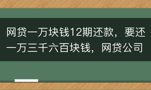 网贷一万块钱12期还款，要还一万三千六百块钱，网贷公司犯法吗