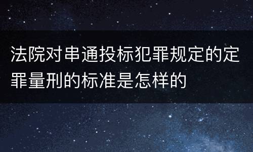 法院对串通投标犯罪规定的定罪量刑的标准是怎样的