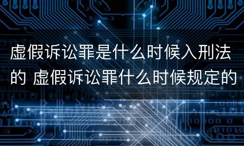 虚假诉讼罪是什么时候入刑法的 虚假诉讼罪什么时候规定的