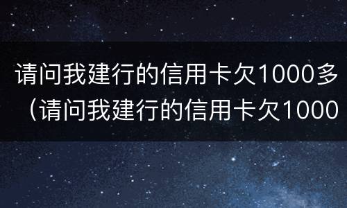 请问我建行的信用卡欠1000多（请问我建行的信用卡欠1000多块钱）