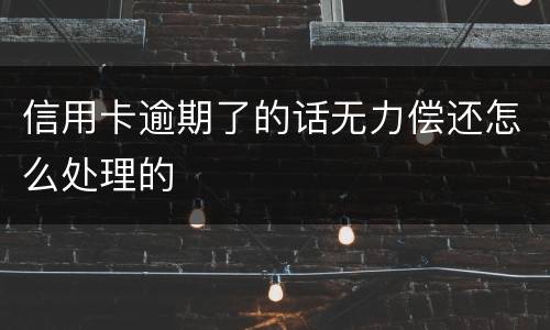 信用卡逾期了的话无力偿还怎么处理的