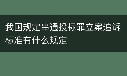 我国规定串通投标罪立案追诉标准有什么规定