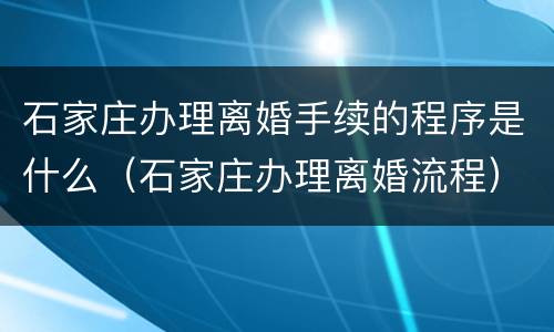 石家庄办理离婚手续的程序是什么（石家庄办理离婚流程）