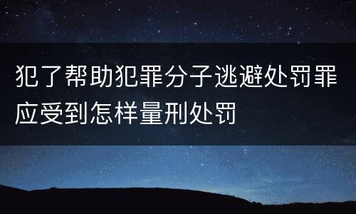犯了帮助犯罪分子逃避处罚罪应受到怎样量刑处罚