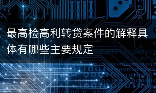 最高检高利转贷案件的解释具体有哪些主要规定