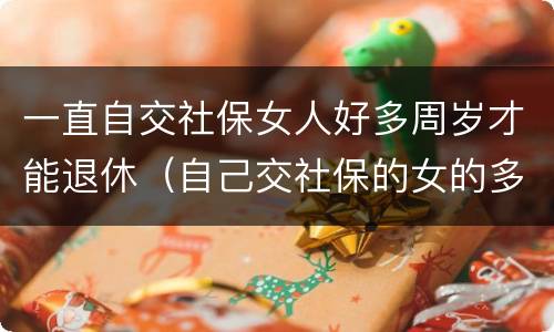 一直自交社保女人好多周岁才能退休（自己交社保的女的多大年龄退休）