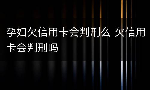 孕妇欠信用卡会判刑么 欠信用卡会判刑吗