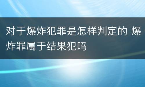 对于爆炸犯罪是怎样判定的 爆炸罪属于结果犯吗