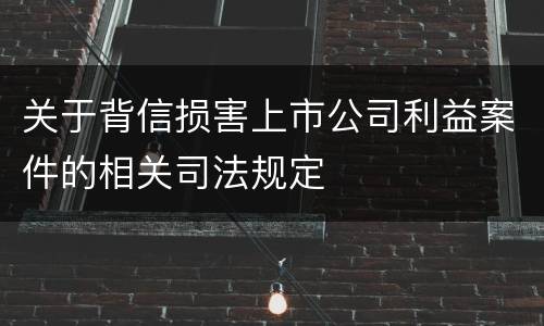 关于背信损害上市公司利益案件的相关司法规定