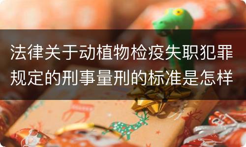 法律关于动植物检疫失职犯罪规定的刑事量刑的标准是怎样的