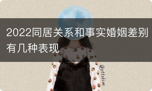 2022同居关系和事实婚姻差别有几种表现