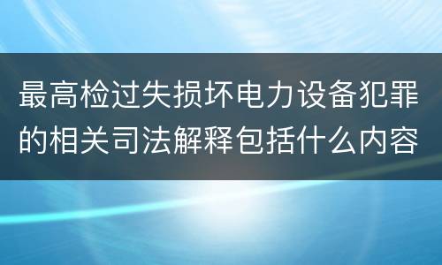 最高检过失损坏电力设备犯罪的相关司法解释包括什么内容