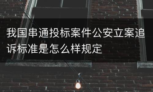 我国串通投标案件公安立案追诉标准是怎么样规定