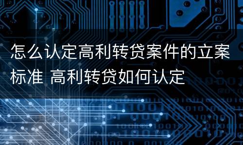 怎么认定高利转贷案件的立案标准 高利转贷如何认定