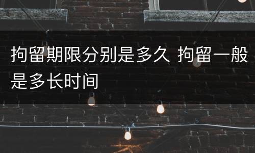 拘留期限分别是多久 拘留一般是多长时间