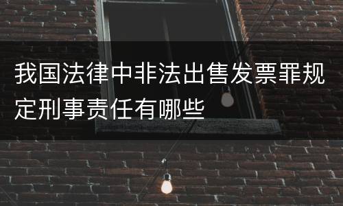 我国法律中非法出售发票罪规定刑事责任有哪些