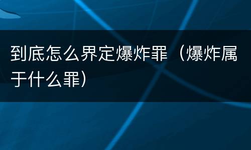 到底怎么界定爆炸罪（爆炸属于什么罪）
