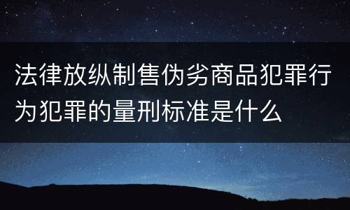 法律放纵制售伪劣商品犯罪行为犯罪的量刑标准是什么