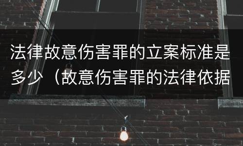 法律故意伤害罪的立案标准是多少（故意伤害罪的法律依据）