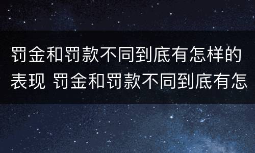 罚金和罚款不同到底有怎样的表现 罚金和罚款不同到底有怎样的表现呢