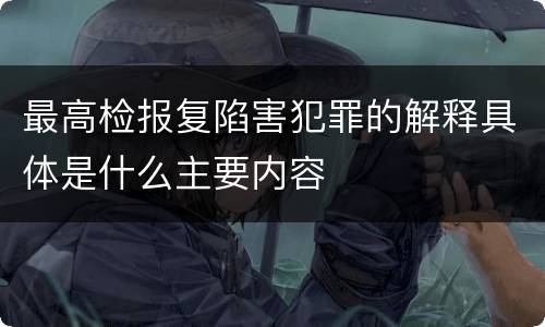 最高检报复陷害犯罪的解释具体是什么主要内容