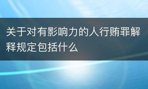 关于对有影响力的人行贿罪解释规定包括什么