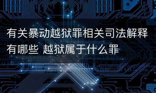 有关暴动越狱罪相关司法解释有哪些 越狱属于什么罪