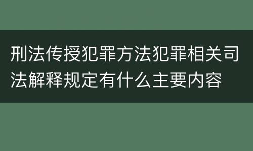 刑法传授犯罪方法犯罪相关司法解释规定有什么主要内容