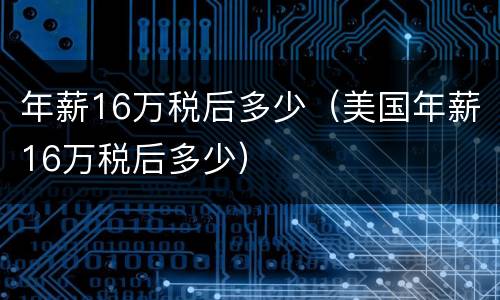 年薪16万税后多少（美国年薪16万税后多少）