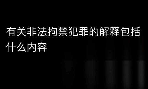 有关非法拘禁犯罪的解释包括什么内容