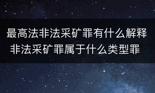 最高法非法采矿罪有什么解释 非法采矿罪属于什么类型罪