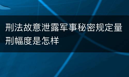刑法故意泄露军事秘密规定量刑幅度是怎样