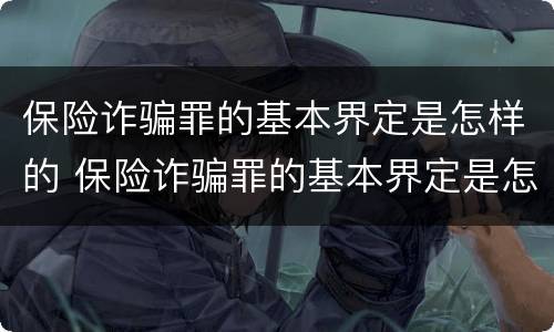 保险诈骗罪的基本界定是怎样的 保险诈骗罪的基本界定是怎样的呢