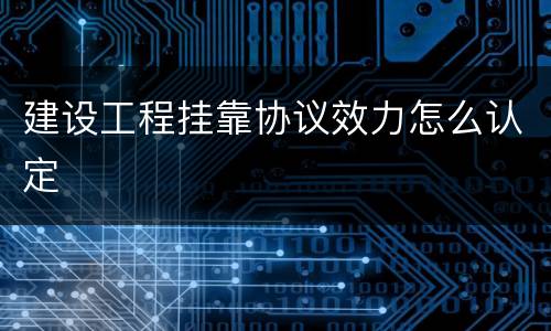 建设工程挂靠协议效力怎么认定
