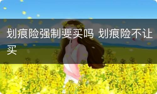 划痕险强制要买吗 划痕险不让买