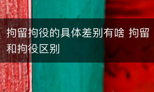 拘留拘役的具体差别有啥 拘留和拘役区别