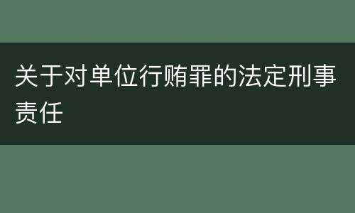 关于对单位行贿罪的法定刑事责任