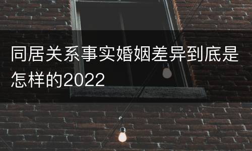 同居关系事实婚姻差异到底是怎样的2022