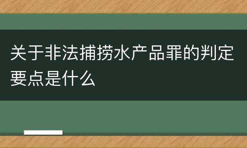 关于非法捕捞水产品罪的判定要点是什么