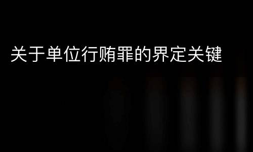 关于单位行贿罪的界定关键