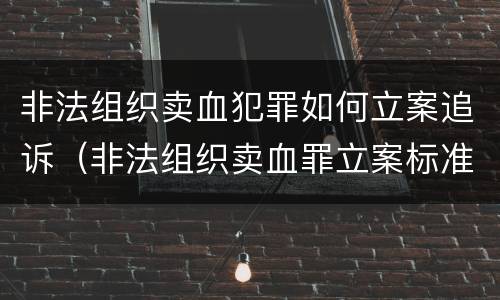 非法组织卖血犯罪如何立案追诉（非法组织卖血罪立案标准）