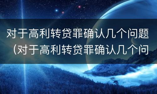 对于高利转贷罪确认几个问题（对于高利转贷罪确认几个问题可以立案）
