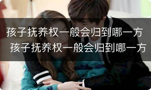 孩子抚养权一般会归到哪一方 孩子抚养权一般会归到哪一方抚养