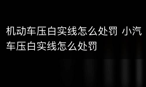 机动车压白实线怎么处罚 小汽车压白实线怎么处罚