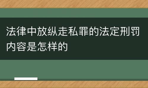 法律中放纵走私罪的法定刑罚内容是怎样的