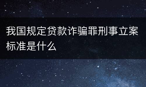 我国规定贷款诈骗罪刑事立案标准是什么