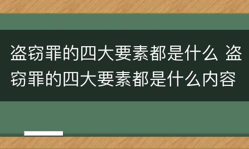 盗窃罪的四大要素都是什么 盗窃罪的四大要素都是什么内容