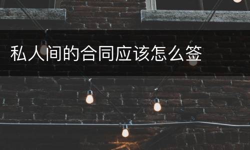 私人间的合同应该怎么签