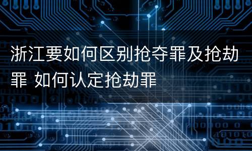 浙江要如何区别抢夺罪及抢劫罪 如何认定抢劫罪